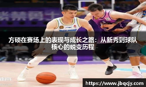方硕在赛场上的表现与成长之路：从新秀到球队核心的蜕变历程