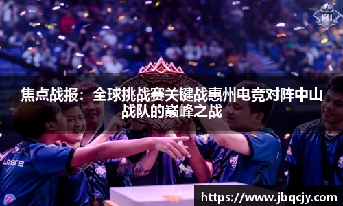 焦点战报：全球挑战赛关键战惠州电竞对阵中山战队的巅峰之战