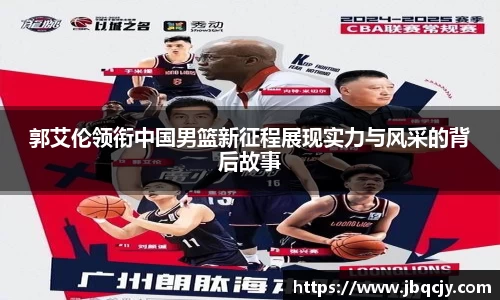 郭艾伦领衔中国男篮新征程展现实力与风采的背后故事