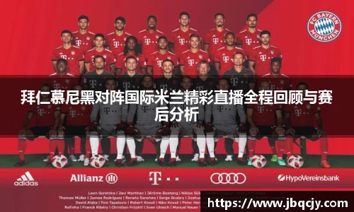 拜仁慕尼黑对阵国际米兰精彩直播全程回顾与赛后分析