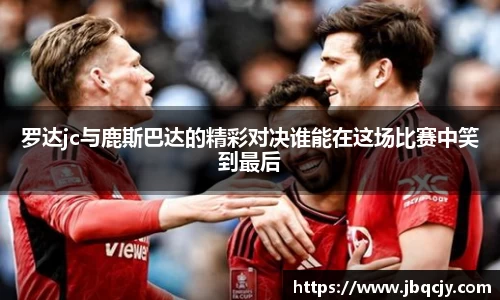罗达jc与鹿斯巴达的精彩对决谁能在这场比赛中笑到最后