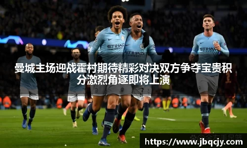 曼城主场迎战霍村期待精彩对决双方争夺宝贵积分激烈角逐即将上演