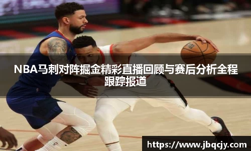 NBA马刺对阵掘金精彩直播回顾与赛后分析全程跟踪报道