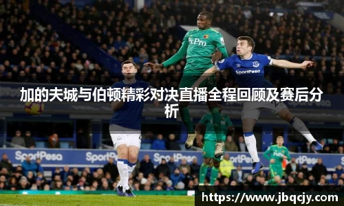 加的夫城与伯顿精彩对决直播全程回顾及赛后分析