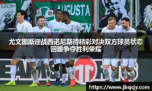 尤文图斯迎战西诺尼期待精彩对决双方球员状态回暖争夺胜利荣耀